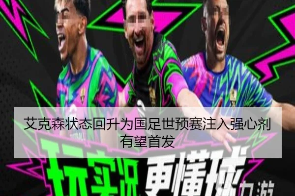 艾克森状态回升为国足世预赛注入强心剂有望首发