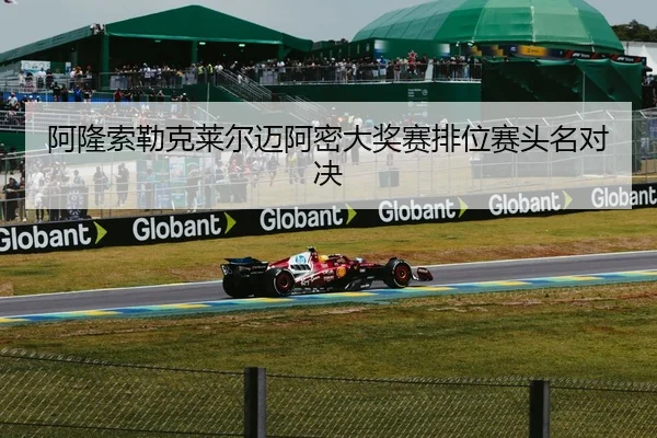 阿隆索勒克莱尔迈阿密大奖赛排位赛头名对决