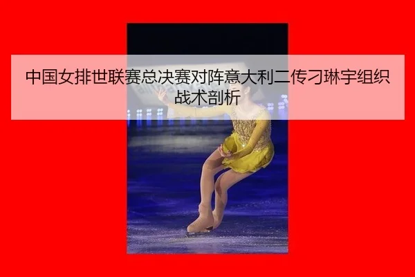 zhong-guo-nv-pai-shi-lian-sai-zong-jue-sai-dui-zhen-yi-da-li-er-chuan-diao-lin-yu-zu-zhi-zhan-shu-pou-xi-2-800.jpg