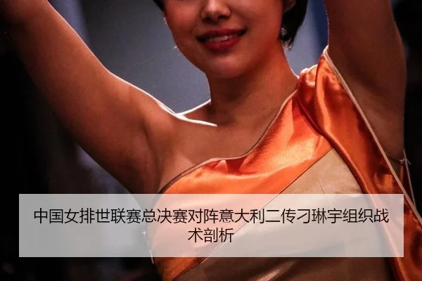 中国女排世联赛总决赛对阵意大利二传刁琳宇组织战术剖析